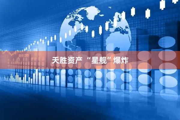 天胜资产 “星舰”爆炸