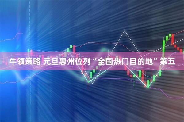 牛领策略 元旦惠州位列“全国热门目的地”第五