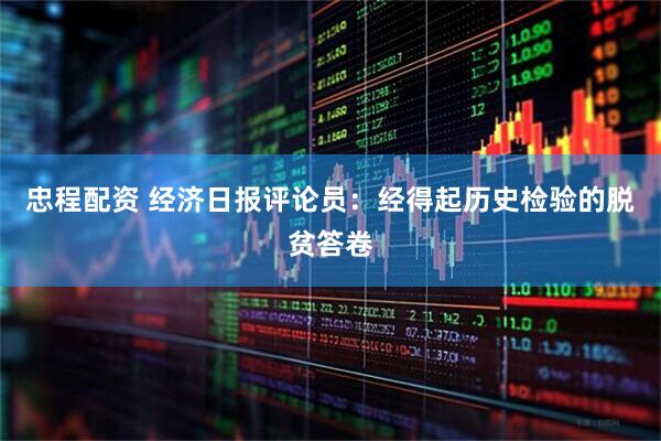 忠程配资 经济日报评论员：经得起历史检验的脱贫答卷