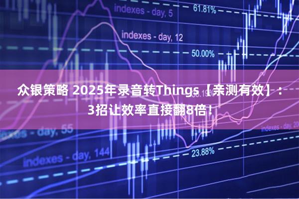 众银策略 2025年录音转Things【亲测有效】：3招让效率直接翻8倍！