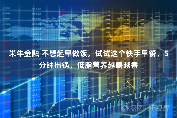 米牛金融 不想起早做饭，试试这个快手早餐，5分钟出锅，低脂营养越嚼越香