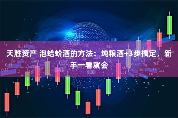 天胜资产 泡蛤蚧酒的方法：纯粮酒+3步搞定，新手一看就会