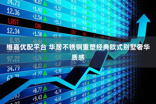 维嘉优配平台 华居不锈钢重塑经典欧式别墅奢华质感