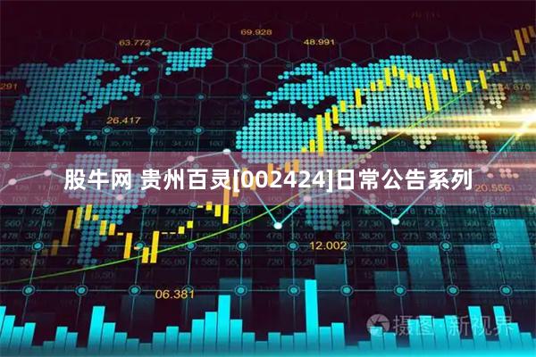 股牛网 贵州百灵[002424]日常公告系列