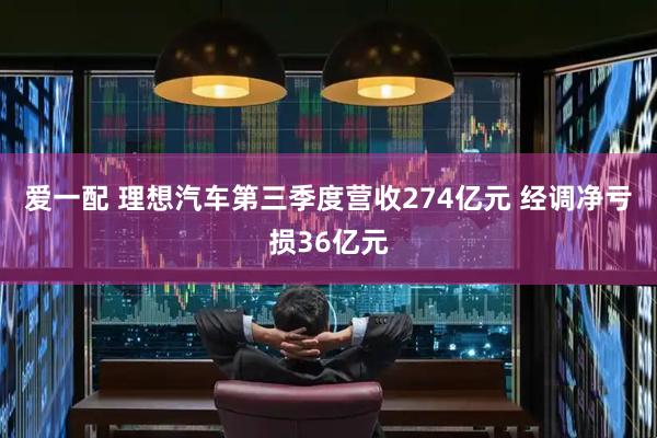 爱一配 理想汽车第三季度营收274亿元 经调净亏损36亿元