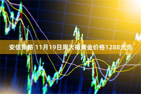 安信策略 11月19日周大福黄金价格1288元克