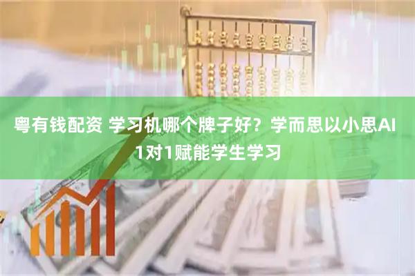 粤有钱配资 学习机哪个牌子好？学而思以小思AI 1对1赋能学生学习