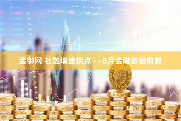 金御网 社融增速拐点——8月金融数据前瞻