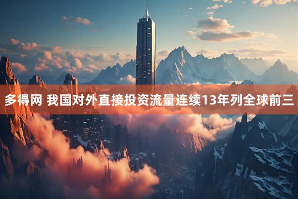 多得网 我国对外直接投资流量连续13年列全球前三