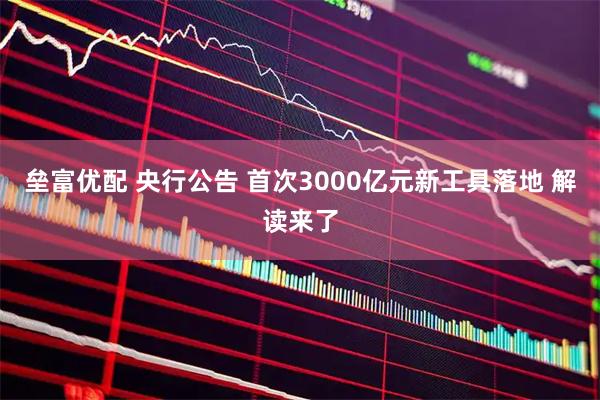 垒富优配 央行公告 首次3000亿元新工具落地 解读来了